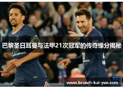 巴黎圣日耳曼与法甲21次冠军的传奇缘分揭秘