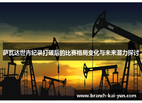 萨瓦达世青纪录打破后的比赛格局变化与未来潜力探讨