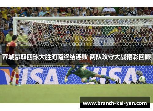 蓉城豪取四球大胜河南终结连败 两队攻守大战精彩回顾