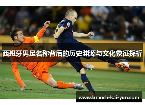 西班牙男足名称背后的历史渊源与文化象征探析