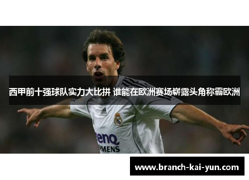 西甲前十强球队实力大比拼 谁能在欧洲赛场崭露头角称霸欧洲