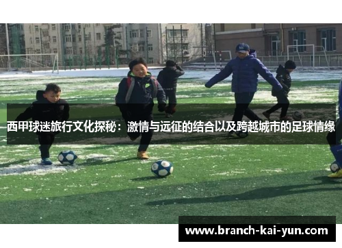 西甲球迷旅行文化探秘：激情与远征的结合以及跨越城市的足球情缘