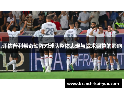 评估普利希奇缺阵对球队整体表现与战术调整的影响