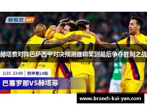 赫塔费对阵巴萨西甲对决预测谁将笑到最后争夺胜利之战