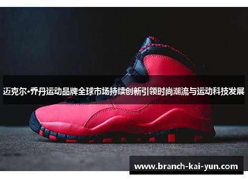 迈克尔·乔丹运动品牌全球市场持续创新引领时尚潮流与运动科技发展