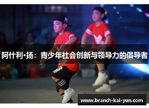 阿什利·扬：青少年社会创新与领导力的倡导者