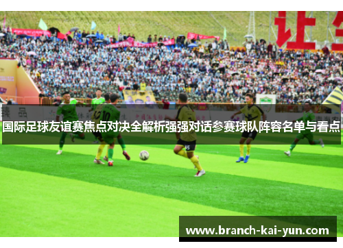 国际足球友谊赛焦点对决全解析强强对话参赛球队阵容名单与看点