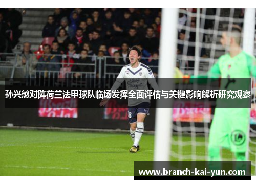 孙兴慜对阵荷兰法甲球队临场发挥全面评估与关键影响解析研究观察