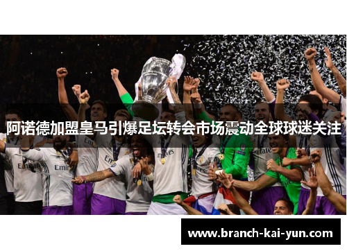 阿诺德加盟皇马引爆足坛转会市场震动全球球迷关注
