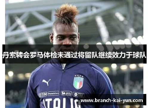丹索转会罗马体检未通过将留队继续效力于球队