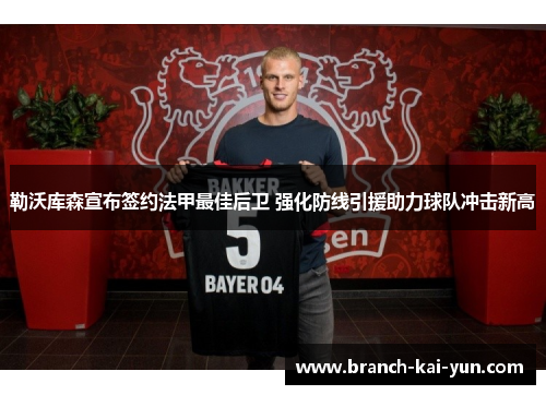 勒沃库森宣布签约法甲最佳后卫 强化防线引援助力球队冲击新高