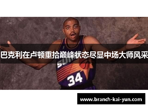 巴克利在卢顿重拾巅峰状态尽显中场大师风采